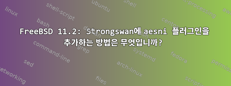 FreeBSD 11.2: Strongswan에 aesni 플러그인을 추가하는 방법은 무엇입니까?