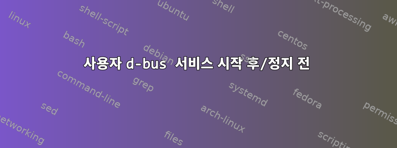 사용자 d-bus 서비스 시작 후/정지 전