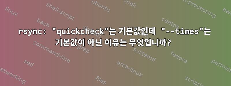 rsync: "quickcheck"는 기본값인데 "--times"는 기본값이 아닌 이유는 무엇입니까?