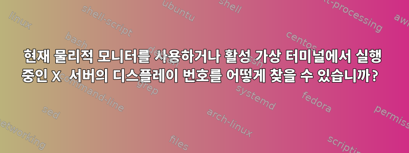 현재 물리적 모니터를 사용하거나 활성 가상 터미널에서 실행 중인 X 서버의 디스플레이 번호를 어떻게 찾을 수 있습니까?