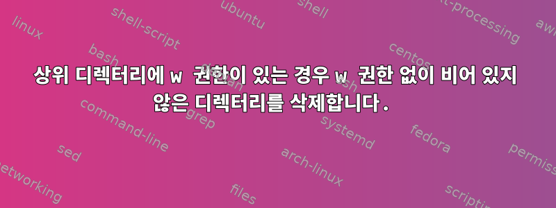 상위 디렉터리에 w 권한이 있는 경우 w 권한 없이 비어 있지 않은 디렉터리를 삭제합니다.