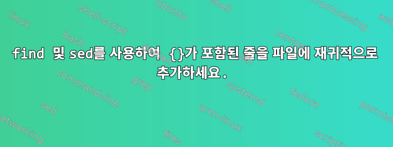 find 및 sed를 사용하여 {}가 포함된 줄을 파일에 재귀적으로 추가하세요.