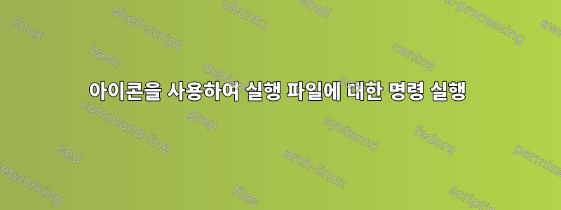 아이콘을 사용하여 실행 파일에 대한 명령 실행