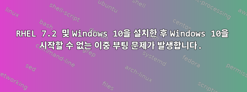 RHEL 7.2 및 Windows 10을 설치한 후 Windows 10을 시작할 수 없는 이중 부팅 문제가 발생합니다.