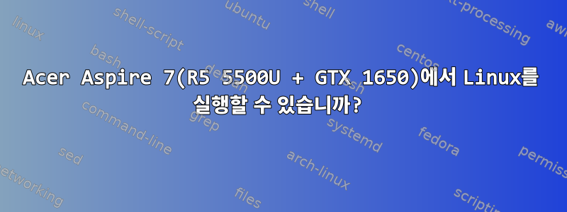 Acer Aspire 7(R5 5500U + GTX 1650)에서 Linux를 실행할 수 있습니까?