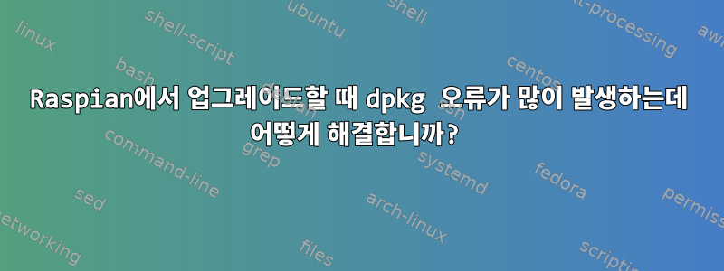 Raspian에서 업그레이드할 때 dpkg 오류가 많이 발생하는데 어떻게 해결합니까?