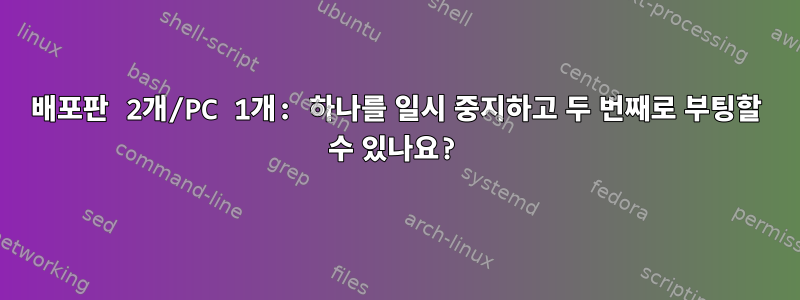 배포판 2개/PC 1개: 하나를 일시 중지하고 두 번째로 부팅할 수 있나요?