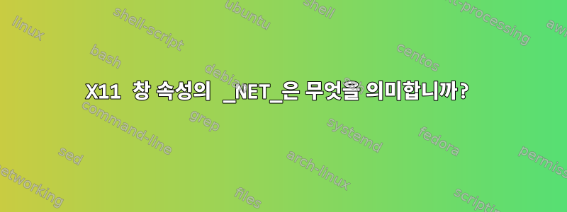 X11 창 속성의 _NET_은 무엇을 의미합니까?