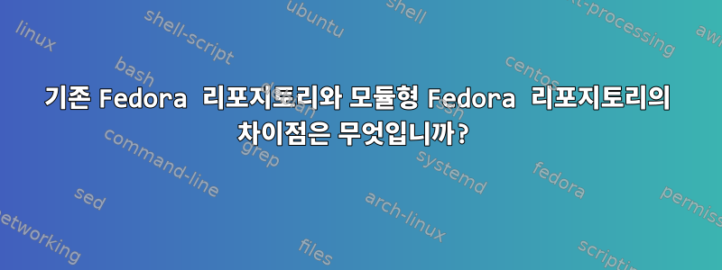 기존 Fedora 리포지토리와 모듈형 Fedora 리포지토리의 차이점은 무엇입니까?