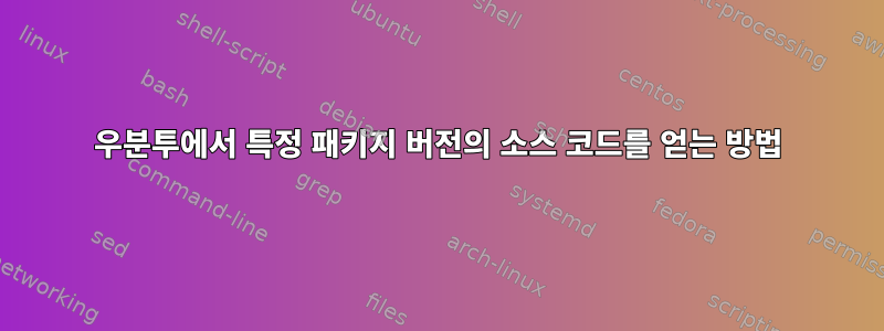 우분투에서 특정 패키지 버전의 소스 코드를 얻는 방법