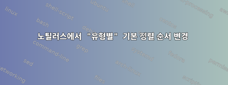 노틸러스에서 "유형별" 기본 정렬 순서 변경