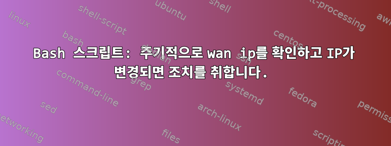 Bash 스크립트: 주기적으로 wan ip를 확인하고 IP가 변경되면 조치를 취합니다.