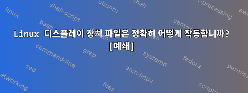 Linux 디스플레이 장치 파일은 정확히 어떻게 작동합니까? [폐쇄]