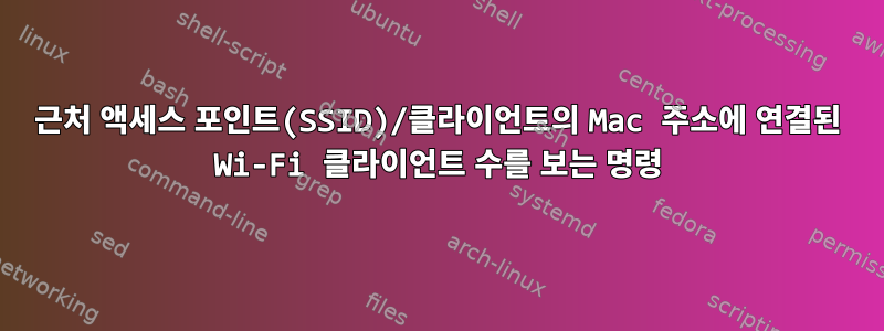 근처 액세스 포인트(SSID)/클라이언트의 Mac 주소에 연결된 Wi-Fi 클라이언트 수를 보는 명령