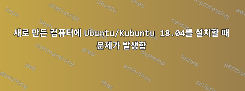 새로 만든 컴퓨터에 Ubuntu/Kubuntu 18.04를 설치할 때 문제가 발생함