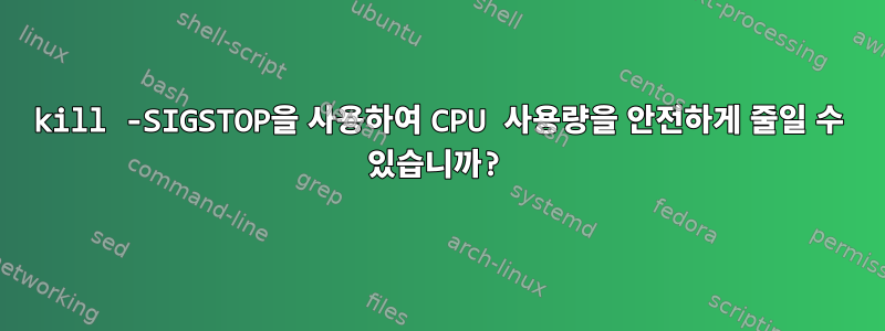 kill -SIGSTOP을 사용하여 CPU 사용량을 안전하게 줄일 수 있습니까?