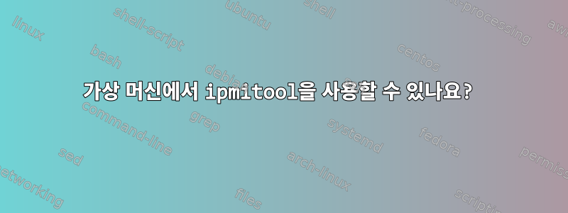 가상 머신에서 ipmitool을 사용할 수 있나요?