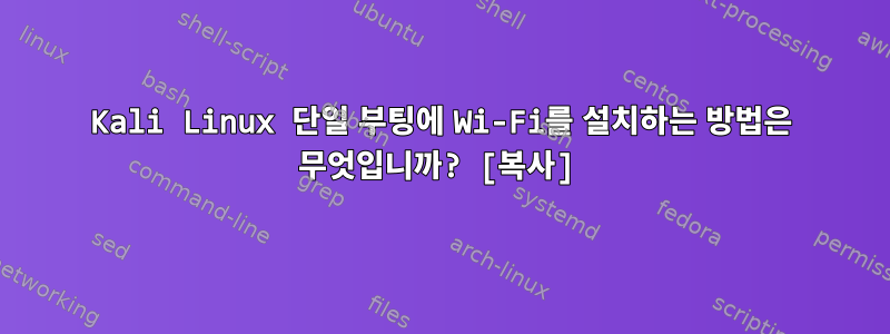 Kali Linux 단일 부팅에 Wi-Fi를 설치하는 방법은 무엇입니까? [복사]