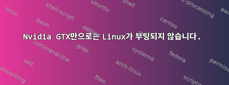 Nvidia GTX만으로는 Linux가 부팅되지 않습니다.