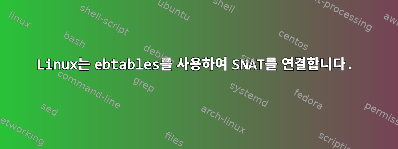 Linux는 ebtables를 사용하여 SNAT를 연결합니다.