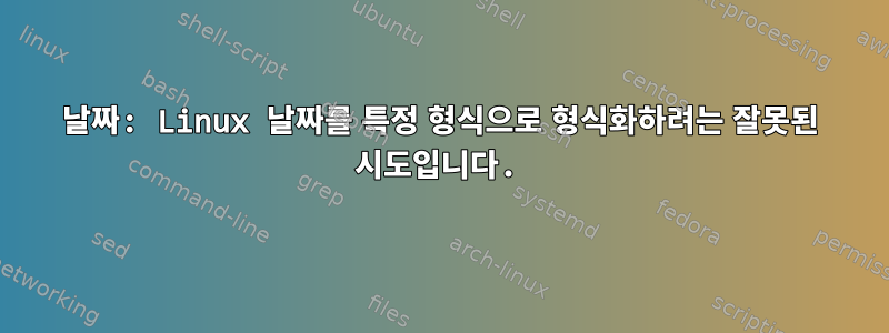 날짜: Linux 날짜를 특정 형식으로 형식화하려는 잘못된 시도입니다.