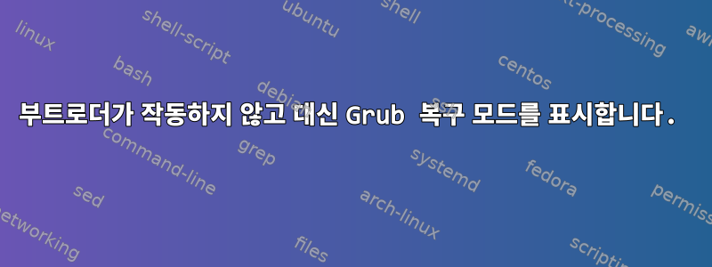 부트로더가 작동하지 않고 대신 Grub 복구 모드를 표시합니다.