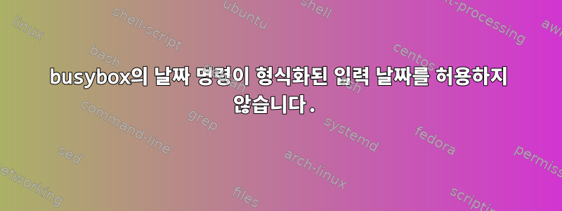 busybox의 날짜 명령이 형식화된 입력 날짜를 허용하지 않습니다.