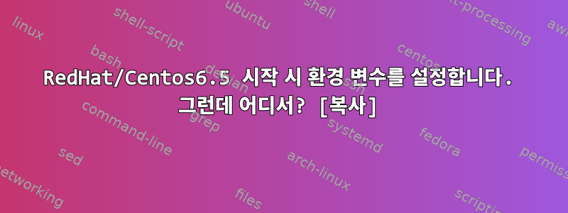 RedHat/Centos6.5 시작 시 환경 변수를 설정합니다. 그런데 어디서? [복사]