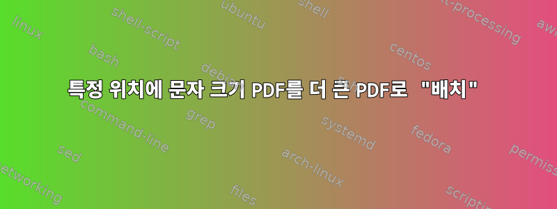 특정 위치에 문자 크기 PDF를 더 큰 PDF로 "배치"