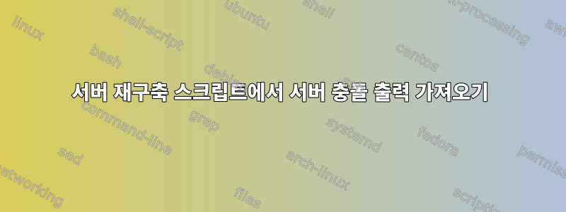 서버 재구축 스크립트에서 서버 충돌 출력 가져오기