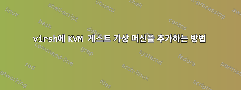 virsh에 KVM 게스트 가상 머신을 추가하는 방법