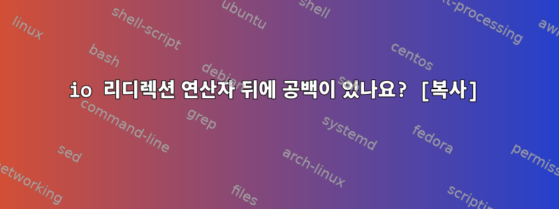 io 리디렉션 연산자 뒤에 공백이 있나요? [복사]