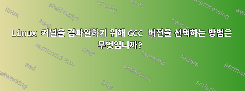 Linux 커널을 컴파일하기 위해 GCC 버전을 선택하는 방법은 무엇입니까?