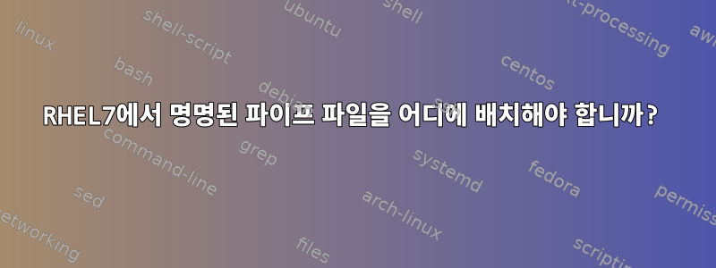 RHEL7에서 명명된 파이프 파일을 어디에 배치해야 합니까?