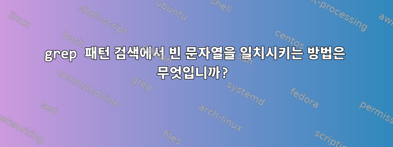 grep 패턴 검색에서 빈 문자열을 일치시키는 방법은 무엇입니까?