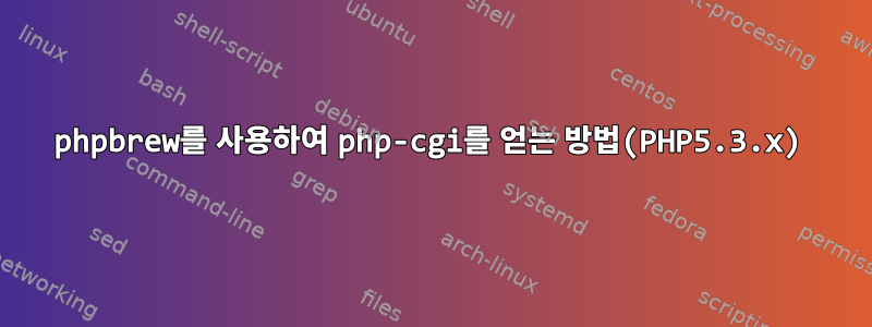 phpbrew를 사용하여 php-cgi를 얻는 방법(PHP5.3.x)