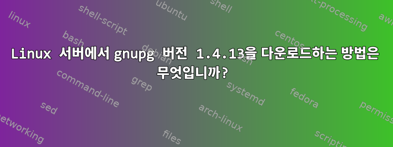 Linux 서버에서 gnupg 버전 1.4.13을 다운로드하는 방법은 무엇입니까?