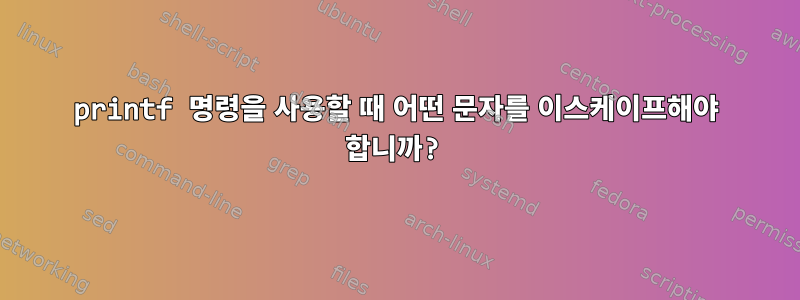 printf 명령을 사용할 때 어떤 문자를 이스케이프해야 합니까?