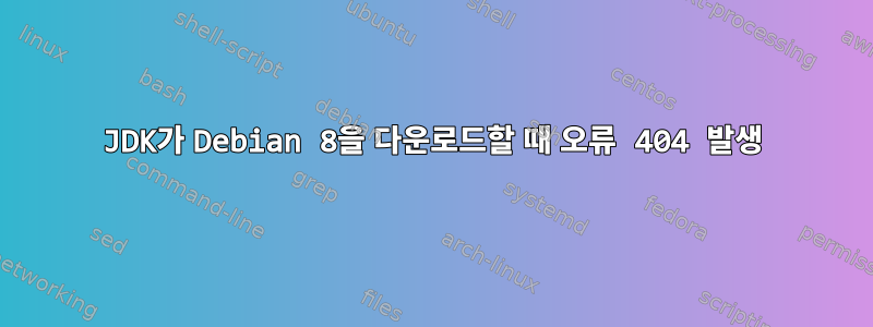 JDK가 Debian 8을 다운로드할 때 오류 404 발생