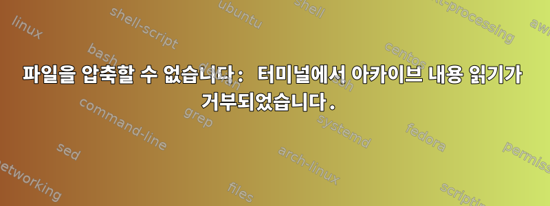 파일을 압축할 수 없습니다: 터미널에서 아카이브 내용 읽기가 거부되었습니다.