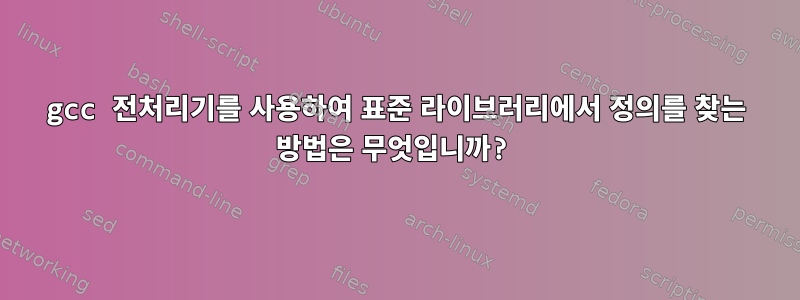 gcc 전처리기를 사용하여 표준 라이브러리에서 정의를 찾는 방법은 무엇입니까?