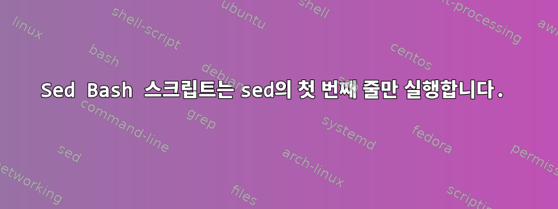 Sed Bash 스크립트는 sed의 첫 번째 줄만 실행합니다.