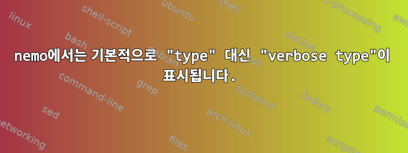 nemo에서는 기본적으로 "type" 대신 "verbose type"이 표시됩니다.