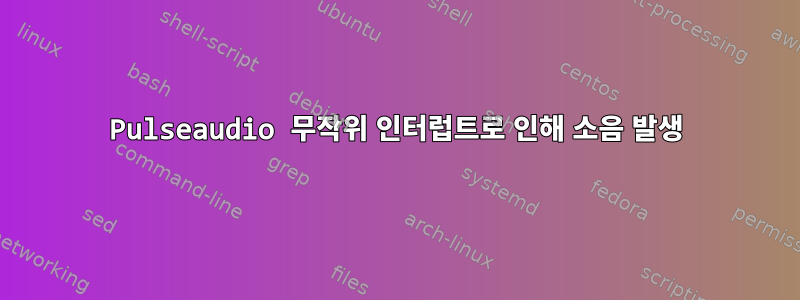 Pulseaudio 무작위 인터럽트로 인해 소음 발생