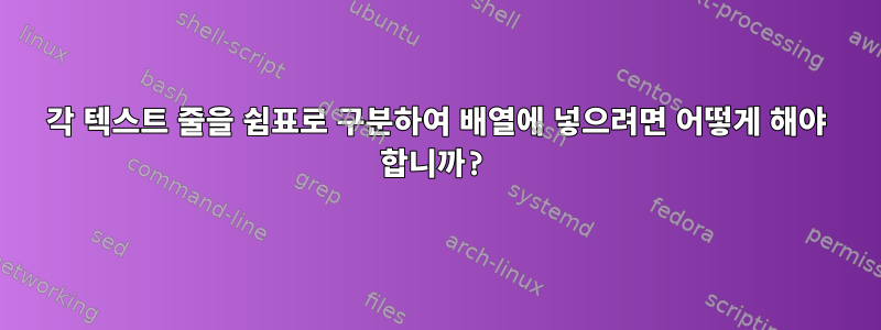 각 텍스트 줄을 쉼표로 구분하여 배열에 넣으려면 어떻게 해야 합니까?