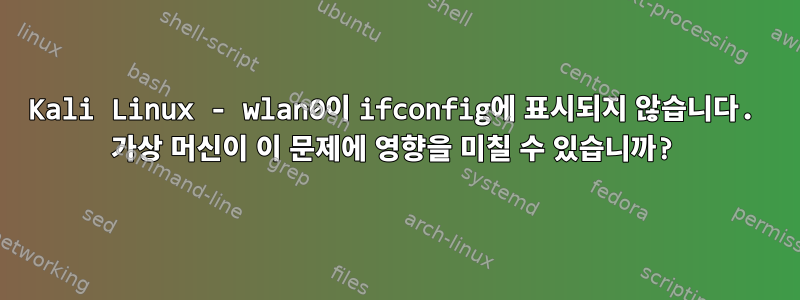 Kali Linux - wlan0이 ifconfig에 표시되지 않습니다. 가상 머신이 이 문제에 영향을 미칠 수 있습니까?