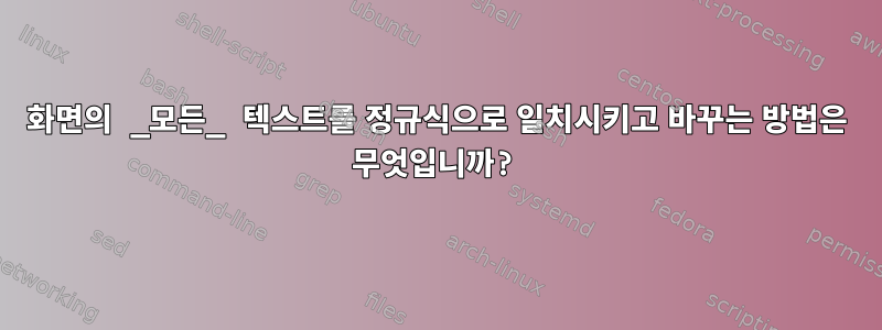 화면의 _모든_ 텍스트를 정규식으로 일치시키고 바꾸는 방법은 무엇입니까?