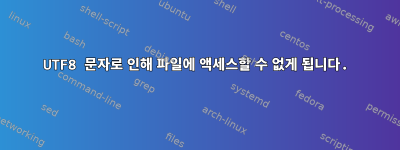 UTF8 문자로 인해 파일에 액세스할 수 없게 됩니다.