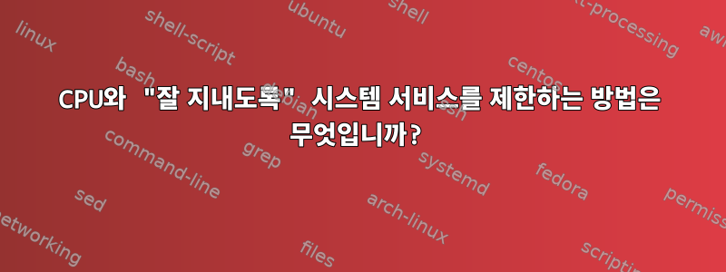 CPU와 "잘 지내도록" 시스템 서비스를 제한하는 방법은 무엇입니까?