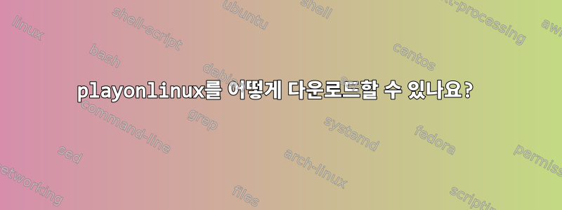 playonlinux를 어떻게 다운로드할 수 있나요?